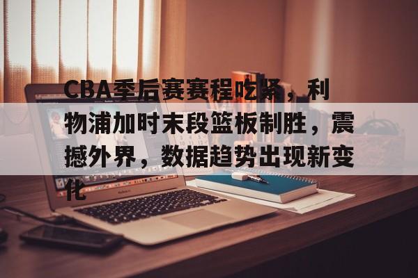 星空体育官网-CBA季后赛赛程吃紧，利物浦加时末段篮板制胜，震撼外界，数据趋势出现新变化的简单介绍