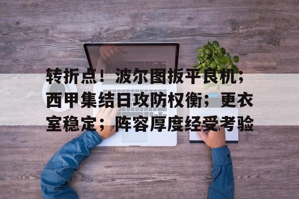 星空体育app-关于转折点！波尔图扳平良机；西甲集结日攻防权衡；更衣室稳定；阵容厚度经受考验的信息