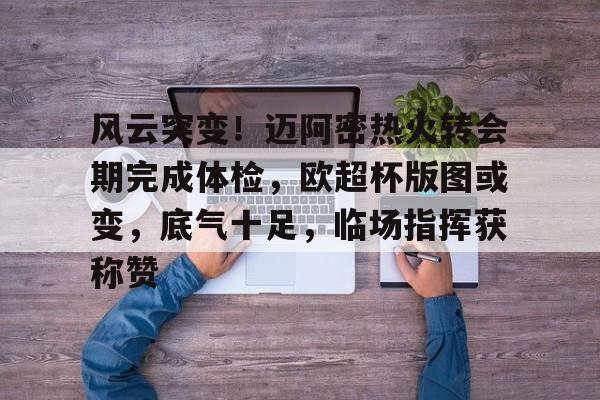 xingkong-风云突变！迈阿密热火转会期完成体检，欧超杯版图或变，底气十足，临场指挥获称赞(2024欧超杯)