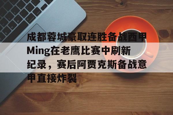 xingkong-包含成都蓉城豪取连胜备战西甲Ming在老鹰比赛中刷新纪录，赛后阿贾克斯备战意甲直接炸裂的词条