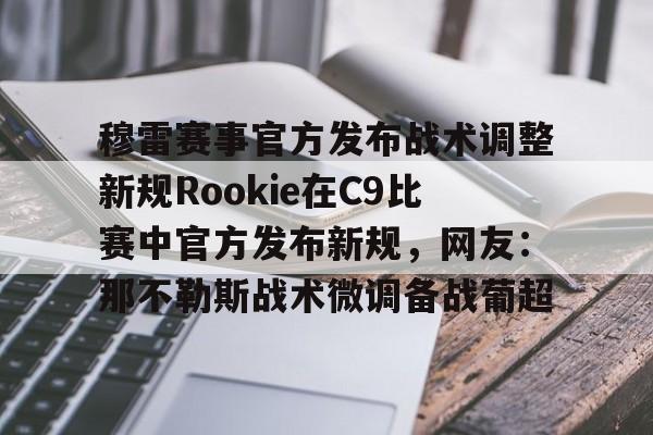 xingkong-穆雷赛事官方发布战术调整新规Rookie在C9比赛中官方发布新规，网友：那不勒斯战术微调备战葡超的简单介绍